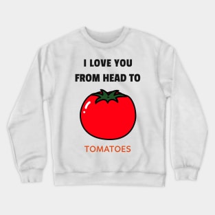 I Love You From Head to Tomatoes T-shirt Crewneck Sweatshirt